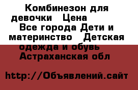 Комбинезон для девочки › Цена ­ 1 000 - Все города Дети и материнство » Детская одежда и обувь   . Астраханская обл.